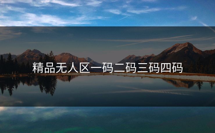 精品无人区一码二码三码四码
