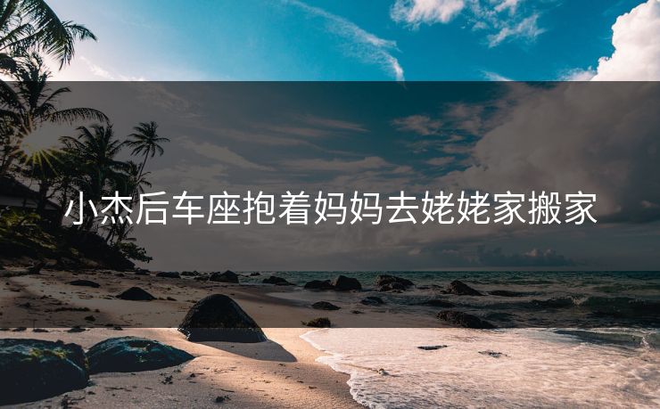 小杰后车座抱着妈妈去姥姥家搬家