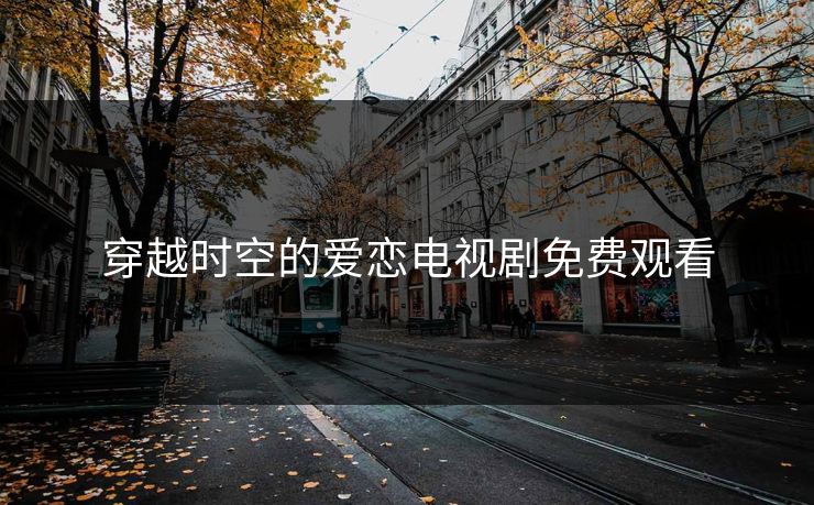 穿越时空的爱恋电视剧免费观看 穿越时空的爱恋电视剧免费观看
