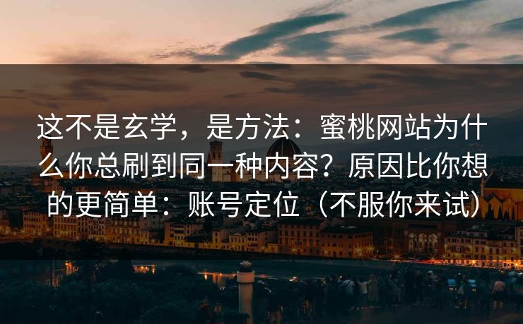 这不是玄学，是方法：蜜桃网站为什么你总刷到同一种内容？原因比你想的更简单：账号定位（不服你来试）