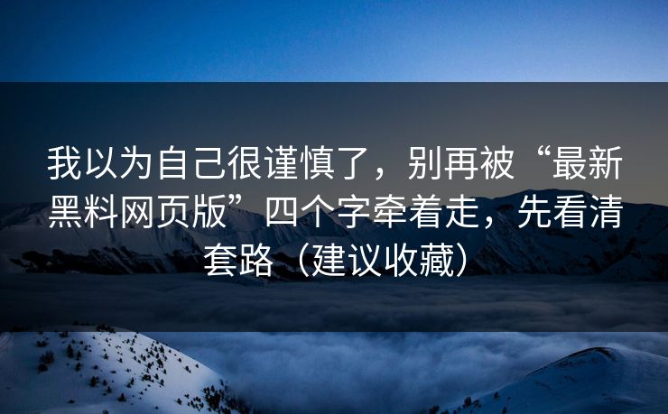 我以为自己很谨慎了，别再被“最新黑料网页版”四个字牵着走，先看清套路（建议收藏）