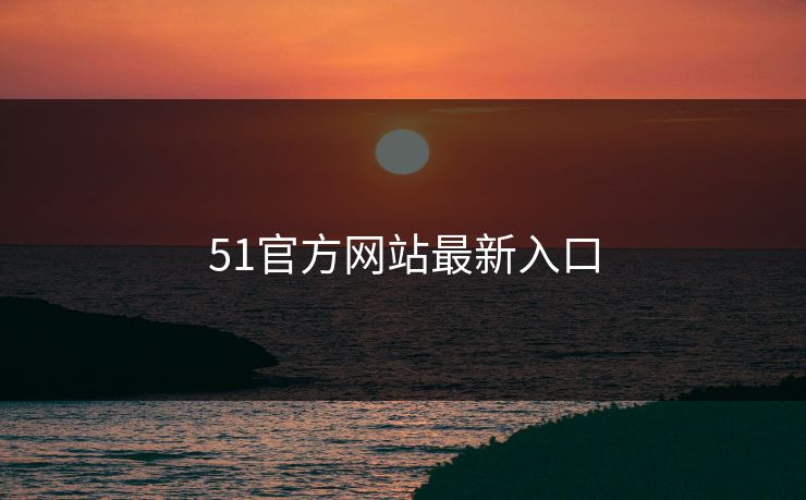 51官方网站最新入口 51官方网站最新入口