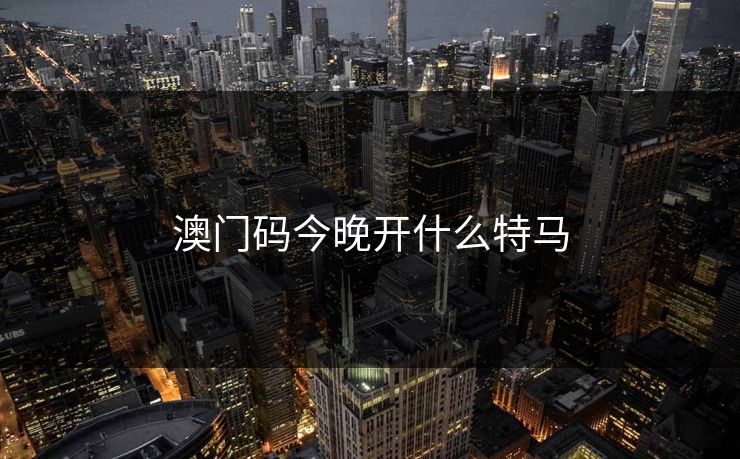 澳门码今晚开什么特马