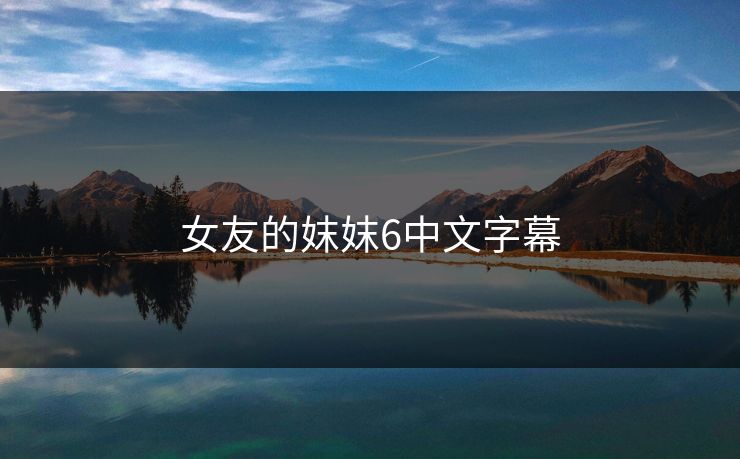 女友的妺妺6中文字幕